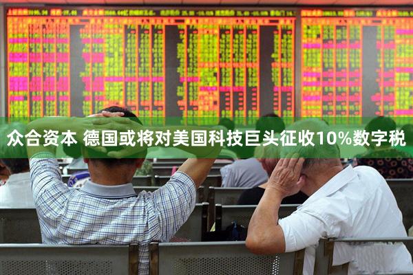 众合资本 德国或将对美国科技巨头征收10%数字税