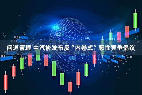 问道管理 中汽协发布反“内卷式”恶性竞争倡议