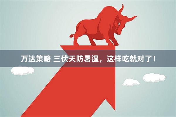 万达策略 三伏天防暑湿，这样吃就对了！
