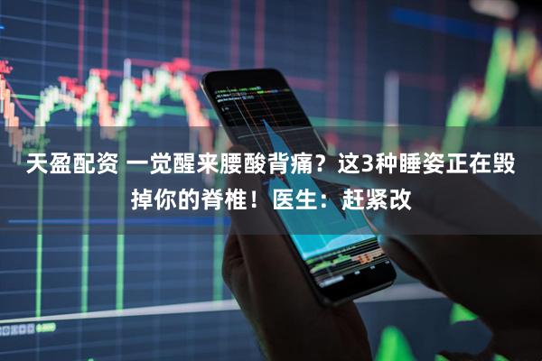 天盈配资 一觉醒来腰酸背痛？这3种睡姿正在毁掉你的脊椎！医生：赶紧改