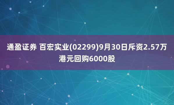 通盈证券 百宏实业(02299)9月30日斥资2.57万港元回购6000股