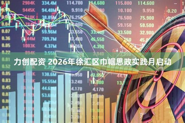 力创配资 2026年徐汇区巾帼思政实践月启动